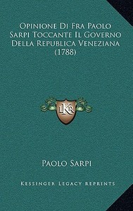 Opinione Di Fra Paolo Sarpi Toccante Il Governo Della Republica Veneziana (1788) di Paolo Sarpi edito da Kessinger Publishing