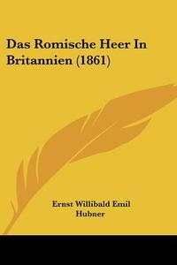 Das Romische Heer in Britannien (1861) di Ernst Willibald Emil Hubner edito da Kessinger Publishing