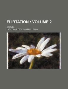 Flirtation (volume 2); A Novel di Lady Charlotte Campbell Bury edito da General Books Llc