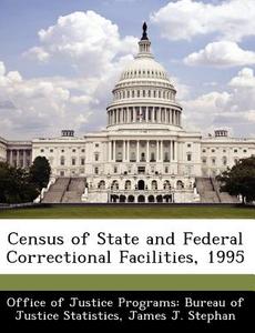 Census Of State And Federal Correctional Facilities, 1995 di James J Stephan edito da Bibliogov