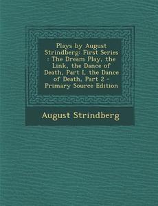 Plays by August Strindberg: First Series: The Dream Play, the Link, the Dance of Death, Part I, the Dance of Death, Part 2 di August Strindberg edito da Nabu Press
