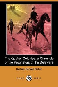 The Quaker Colonies, A Chronicle Of The Proprietors Of The Delaware (dodo Press) di Sydney George Fisher edito da Dodo Press
