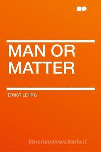Man or Matter di Ernst Lehrs edito da HardPress Publishing