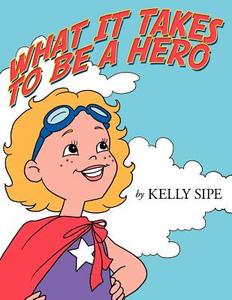 What It Takes to Be a Hero di Kelly Sipe edito da Inspiring Voices