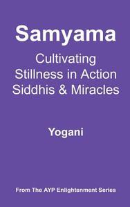 Samyama - Cultivating Stillness in Action, Siddhis and Miracles: (Ayp Enlightenment Series) di Yogani edito da Createspace