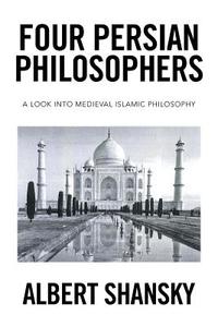 Four Persian Philosophers di Albert Shansky edito da Xlibris