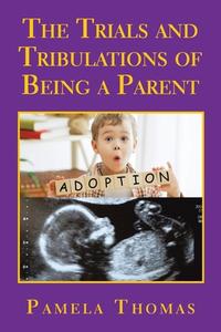 The Trials And Tribulations Of Being A Parent di Pamela Thomas edito da Authorhouse UK