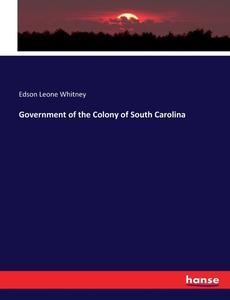 Government of the Colony of South Carolina di Edson Leone Whitney edito da hansebooks