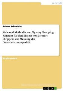 Ziele und Methodik von Mystery Shopping. Konzept für den Einsatz von Mystery Shoppers zur Messung der Dienstleistungsqualität di Robert Schneider edito da GRIN Verlag
