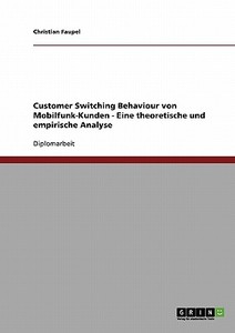 Customer Switching Behaviour von Mobilfunk-Kunden - Eine theoretische und empirische Analyse di Christian Faupel edito da GRIN Publishing