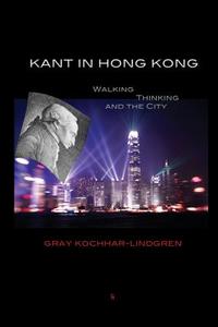 Kant in Hong Kong: Walking, Thinking, and the City di Gray Kochhar-Lindgren edito da EYECORNER PR