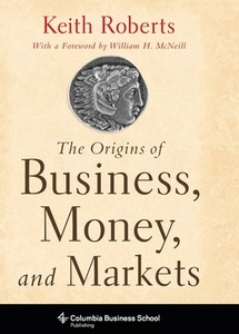 The Origins of Business, Money, and Markets di Keith Roberts edito da Columbia University Press