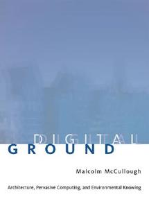 Ditital Ground - Architecture, Pervasive Computing  and Environmental Knowing di Malcolm Mccullough edito da MIT Press