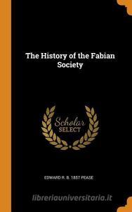 The History Of The Fabian Society di Edward R B 1857 Pease edito da Franklin Classics Trade Press