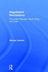 Negotiated Revolutions: The Czech Republic, South Africa and Chile di George Lawson edito da ROUTLEDGE