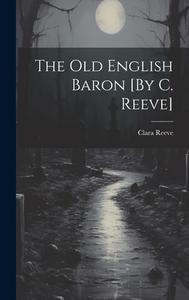 The Old English Baron [By C. Reeve] di Clara Reeve edito da LEGARE STREET PR
