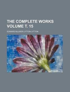 The Complete Works Volume . 15 di Edward Bulwer Lytton Lytton edito da Rarebooksclub.com