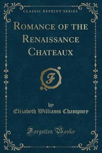 Romance Of The Renaissance Chateaux (classic Reprint) di Elizabeth Williams Champney edito da Forgotten Books