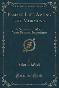 Female Life Among The Mormons di Maria Ward edito da Forgotten Books