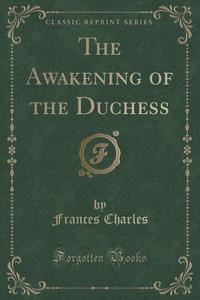 The Awakening Of The Duchess (classic Reprint) di Frances Charles edito da Forgotten Books