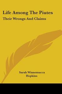 Life Among The Piutes: Their Wrongs And Claims di Sarah Winnemucca Hopkins edito da Kessinger Publishing, Llc
