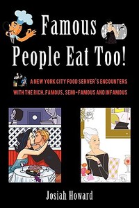 Famous People Eat Too!: A New York City Food Server's Encounters with the Rich, Famous, Semi-Famous and Infamous di Josiah Howard edito da AUTHORHOUSE