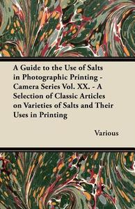 A   Guide to the Use of Salts in Photographic Printing - Camera Series Vol. XX. - A Selection of Classic Articles on Var di Various edito da Hervey Press