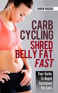 Carb Cycling Shred Belly Fat Fast: Your Guide to Rapid Sustained Fat Loss di Darrin Wiggins edito da Createspace