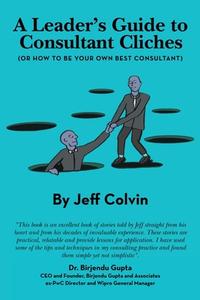 A Leader's Guide To Consultant Cliches di Colvin Jeff Colvin edito da Archway Publishing