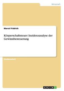 Körperschaftsteuer: Inzidenzanalyse der Gewinnbesteuerung di Marcel Frädrich edito da GRIN Publishing