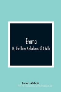 Emma; Or, The Three Misfortunes Of A Belle di Jacob Abbott edito da Alpha Editions