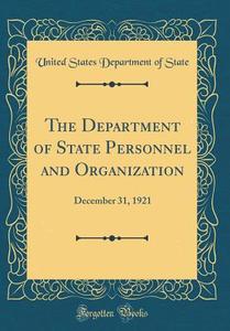 The Department of State Personnel and Organization: December 31, 1921 (Classic Reprint) di United States Department of State edito da Forgotten Books