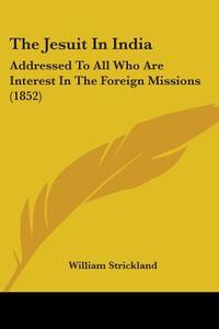 The Jesuit In India di William Strickland edito da Kessinger Publishing Co