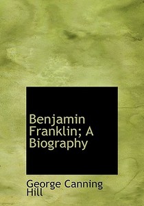 Benjamin Franklin; A Biography di George Canning Hill edito da Bibliolife