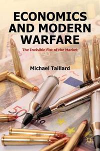 Economics and Modern Warfare: The Invisible Fist of the Market di Michael Taillard edito da Palgrave MacMillan