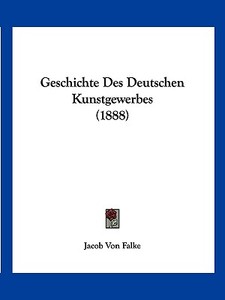 Geschichte Des Deutschen Kunstgewerbes (1888) di Jacob Von Falke edito da Kessinger Publishing