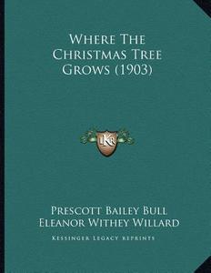 Where the Christmas Tree Grows (1903) di Prescott Bailey Bull edito da Kessinger Publishing