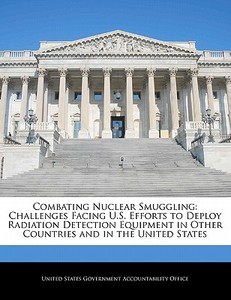 Combating Nuclear Smuggling: Challenges Facing U.s. Efforts To Deploy Radiation Detection Equipment In Other Countries And In The United States edito da Bibliogov