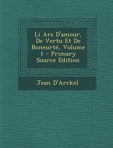 Li Ars D'Amour, de Vertu Et de Boneurte, Volume 1 di Jean D'Arckel edito da Nabu Press