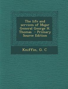 The Life and Services of Major General George H. Thomas - Primary Source Edition di Kniffin G. C edito da Nabu Press