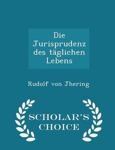 Die Jurisprudenz Des Taglichen Lebens - Scholar's Choice Edition di Rudolf Von Jhering edito da Scholar's Choice