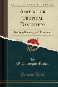 Am Bic Or Tropical Dysentery di W Carnegie Brown edito da Forgotten Books