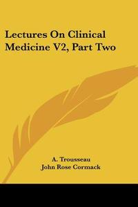 Lectures On Clinical Medicine V2, Part Two di A. Trousseau edito da Kessinger Publishing Co
