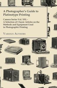 A   Photographer's Guide to Platinotype Printing - Camera Series Vol. XXI. - A Selection of Classic Articles on the Meth di Various edito da Foley Press