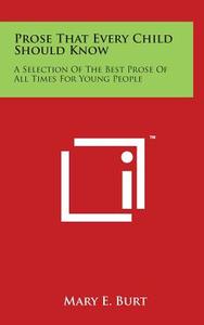 Prose That Every Child Should Know: A Selection of the Best Prose of All Times for Young People edito da Literary Licensing, LLC
