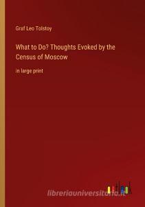What to Do? Thoughts Evoked by the Census of Moscow di Graf Leo Tolstoy edito da Outlook Verlag