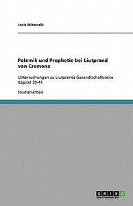 Polemik Und Prophetie Bei Liutprand Von Cremona di Janis Witowski edito da Grin Publishing