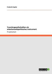Transfergesellschaften als arbeitsmarktpolitisches Instrument di Frederik Kupitz edito da GRIN Verlag