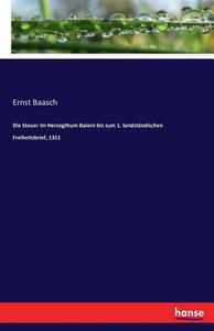 Die Steuer im Herzogthum Baiern bis zum 1. landständischen Freiheitsbrief, 1311 di Ernst Baasch edito da hansebooks
