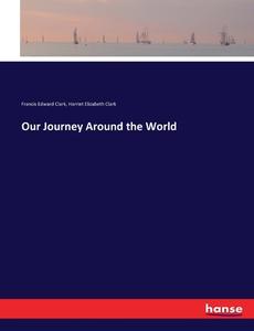Our Journey Around the World di Francis Edward Clark, Harriet Elizabeth Clark edito da hansebooks